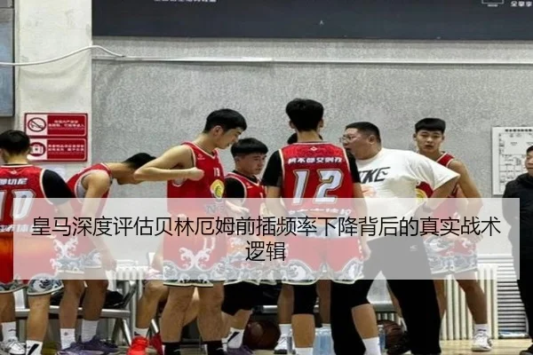 皇马深度评估贝林厄姆前插频率下降背后的真实战术逻辑