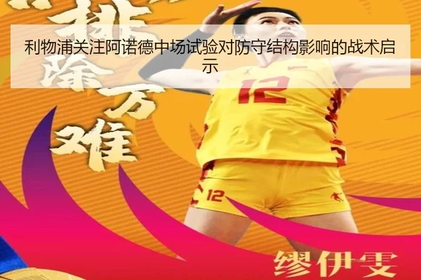 利物浦关注阿诺德中场试验对防守结构影响的战术启示