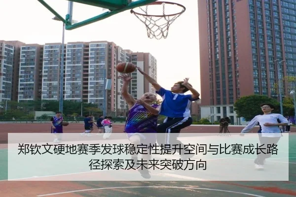 郑钦文硬地赛季发球稳定性提升空间与比赛成长路径探索及未来突破方向