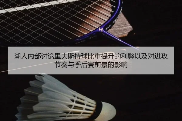 湖人内部讨论里夫斯持球比重提升的利弊以及对进攻节奏与季后赛前景的影响