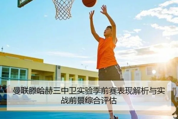 曼联滕哈赫三中卫实验季前赛表现解析与实战前景综合评估